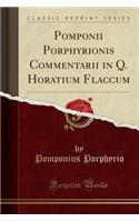 Pomponii Porphyrionis Commentarii in Q. Horatium Flaccum (Classic Reprint)