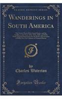 Wanderings in South America: The North-West of the United States, and the Antilles, in the Years 1812, 1816, 1820, and 1824; With Original Instructions for the Perfect Preservat