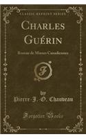 Charles GuÃ©rin: Roman de Moeurs Canadiennes (Classic Reprint)