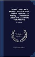 Life And Times Of Her Majesty Caroline Matilda, Queen Of Denmark And Norway ..., From Family Documents And Private State Archives
