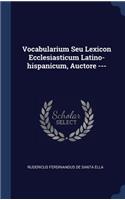 Vocabularium Seu Lexicon Ecclesiasticum Latino-hispanicum, Auctore ---