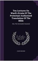 Ten Lectures On Ward's Errata Of The Protestant Authorised Translation Of The Bible: Also, The Universalist Answered