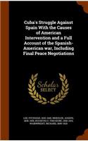 Cuba's Struggle Against Spain With the Causes of American Intervention and a Full Account of the Spanish-American war, Including Final Peace Negotiations