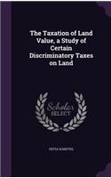 The Taxation of Land Value, a Study of Certain Discriminatory Taxes on Land