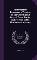 Northwestern Pomology; A Treatise on the Growing and Care of Trees, Fruits, and Flowers in the Northwestern States