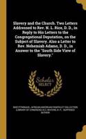 Slavery and the Church. Two Letters Addressed to Rev. N. L. Rice, D. D., in Reply to His Letters to the Congregational Deputation, on the Subject of Slavery. Also a Letter to Rev. Nehemiah Adams, D. D., in Answer to the "South Side View of Slavery.