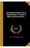 Tetralogia liturgica sive S. Chrysostomi, S. Jacobi, S. Marci, divinae missae ..