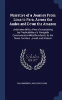 Narrative of a Journey From Lima to Para, Across the Andes and Down the Amazon: Undertaken With a View of Ascertaining the Practicability of a Navigable Communication With the Atlantic, by the Rivers Pachitea, Ucayali, and Amazo