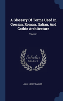 A Glossary Of Terms Used In Grecian, Roman, Italian, And Gothic Architecture; Volume 1