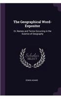 The Geographical Word-Expositor: Or, Names and Terms Occurring in the Science of Geography