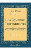 Los Cï¿½ndidos Pretendientes: Humorada Cï¿½mico-Lï¿½rica En Un Acto, Dividido En Tres Cuadros (Classic Reprint)