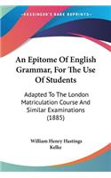 An Epitome Of English Grammar, For The Use Of Students: Adapted To The London Matriculation Course And Similar Examinations (1885)(English)