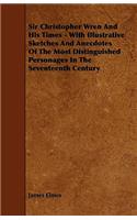 Sir Christopher Wren And His Times - With Illustrative Sketches And Anecdotes Of The Most Distinguished Personages In The Seventeenth Century