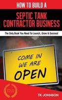 How to Build a Septic Tank Contractor Business (Special Edition): The Only Book You Need to Launch, Grow & Succeed
