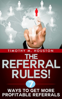 Referral Rules!: 7 Ways to Get More Profitable Referrals
