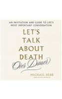 Let's Talk about Death (Over Dinner): An Invitation and a Guide to Life's Most Important Conversation