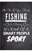 It's Ok If You Think Fishing Is Boring It's Kind Of A Smart People Sport