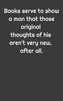 Books serve to show a man that those original thoughts of his aren't very new, after all.
