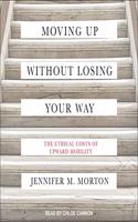 Moving Up Without Losing Your Way: The Ethical Costs of Upward Mobility
