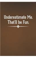 Underestimate Me. That'll be Fun
