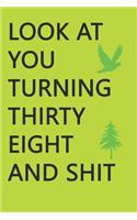 Look at You Turning Thirty-Eight and Shit Notebook Birthday Gift: Lined Notebook/ Journal Gifts,120 pages, 6×9, Soft Cover, Matte Finish