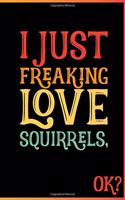 I Just Freaking Love Squirrels Ok
