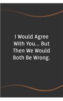 I Would Agree with You... But Then We Would Both Be Wrong: Blank Lined Journal for Coworkers and Friends - Perfect Employee Appreciation Gift Idea(51 Funny Saying Notebooks)