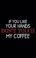 If You Like Your Hands Don't Touch My Coffee: Funny Planner For Work, Daily & Weekly Organizer, Sarcastic Notebook, Office Humor. Journal For Colleagues, Co-Workers, Bosses