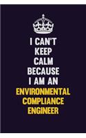 I can't Keep Calm Because I Am An Environmental Compliance Engineer