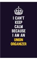 I can't Keep Calm Because I Am An Union organizer: Motivational and inspirational career blank lined gift notebook with matte finish