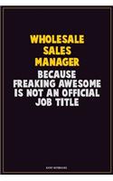 Wholesale Sales Manager, Because Freaking Awesome Is Not An Official Job Title: Career Motivational Quotes 6x9 120 Pages Blank Lined Notebook Journal