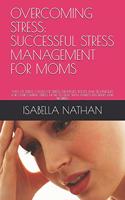 Overcoming Stress: Successful Stress Management for Moms: Types of Stress, Causes of Stress, Strategies, Tools and Techniques for Overcoming Stress. How to Deal with A