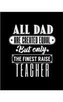 All Dad Are Created Equal But Only the Finest Raise Teacher