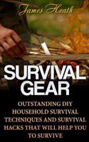 Survival Gear: Outstanding DIY Household Survival Techniques And Survival Hacks That Will Help You To Survive