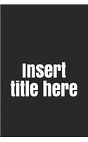 Insert Title Here: A Funny Notebook Journal for Your Everyday Needs