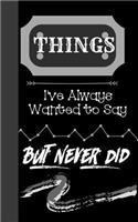 Things I've Always Wanted to Say But Never Did