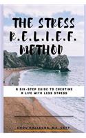 Stress R.E.L.I.E.F. Method: A six-step guide to creating a life with less stress