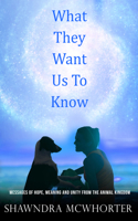 What They Want Us to Know: Messages of Hope, Unity and Meaning from the Animal Kingdom