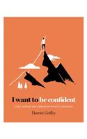 I Want to be Confident: Living, Working and Communicating with Confidence