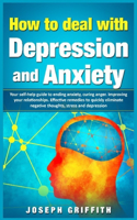 How to Deal with Depression and Anxiety: Your Self-help Guide to ending Anxiety, curing anger, improving your Relationships, effective remedies to quickly eliminate negative thoughts, Stres