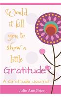 Would It Kill You to Show a Little Gratitude?: A Gratitude Journal