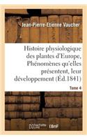 Histoire Physiologique Des Plantes d'Europe, Exposition Des Phénomènes Qu'elles Présentent Tome 4