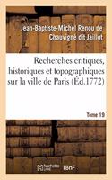 Recherches Critiques, Historiques Et Topographiques Sur La Ville de Paris. Tome 19