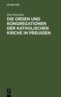 Die Orden Und Kongregationen Der Katholischen Kirche in Preussen: Ihre Verbreitung, Ihre Organisation Und Ihre Zwecke; Unter Benutzung Amtlicher Materialien