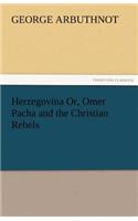 Herzegovina Or, Omer Pacha and the Christian Rebels