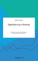 Digitalisierung im Banking. Wie digitale Innovationen die Banken und ihre Kundenbeziehung verändern