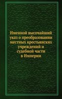 Imennoj vysochajshij ukaz o preobrazovanii mestnyh krestyanskih uchrezhdenij i sudebnoj chasti v Imperii