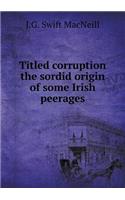 Titled Corruption the Sordid Origin of Some Irish Peerages