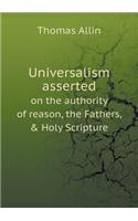 Universalism Asserted on the Authority of Reason, the Fathers, & Holy Scripture