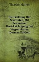 Die Ersitzung Der Servituten, Mit Besonderer Berucksichtigung Der Wegservituten (German Edition)